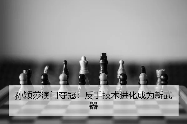 孙颖莎澳门夺冠：反手技术进化成为新武器