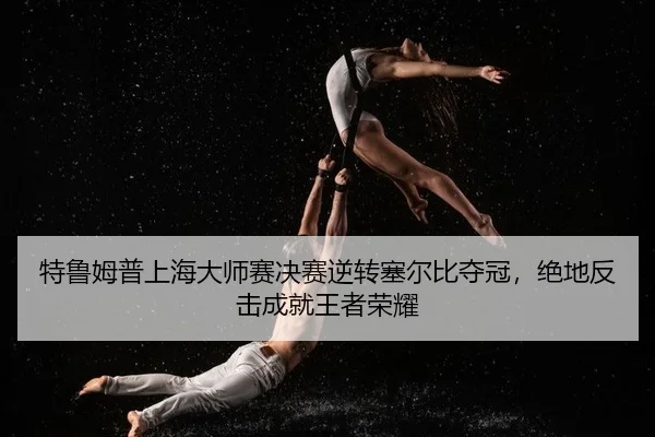 te-lu-mu-pu-shang-hai-da-shi-sai-jue-sai-ni-zhuan-sai-er-bi-duo-guan-jue-di-fan-ji-cheng-jiu-wang-zhe-rong-yao-2-674.jpg